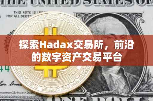 探索Hadax交易所，前沿的数字资产交易平台