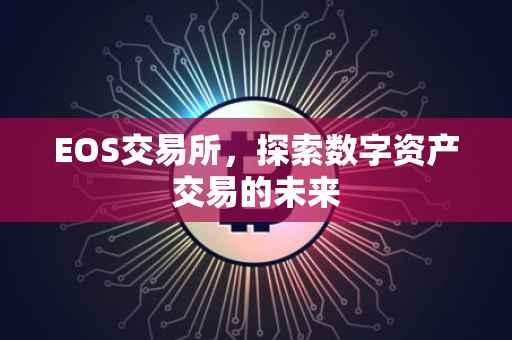 EOS交易所，探索数字资产交易的未来