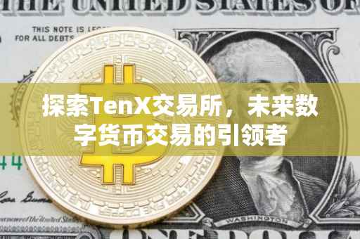 探索TenX交易所，未来数字货币交易的引领者