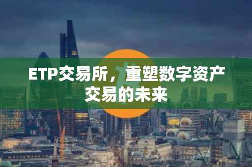 ETP交易所，重塑数字资产交易的未来