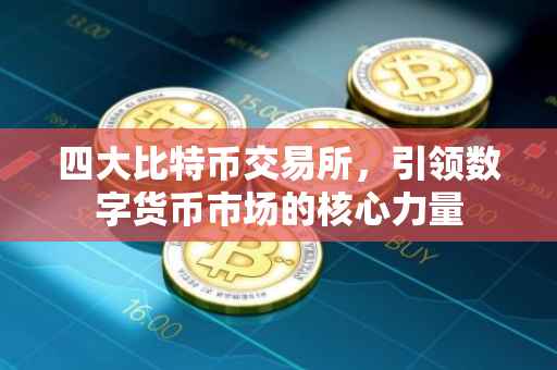 四大比特币交易所，引领数字货币市场的核心力量