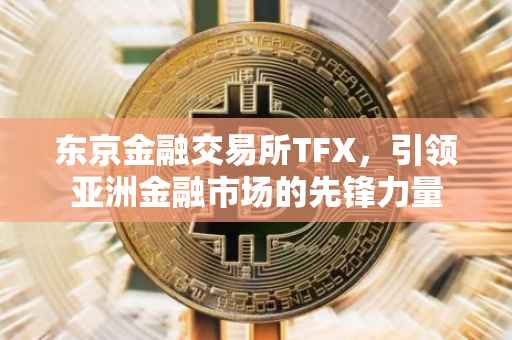 东京金融交易所TFX，引领亚洲金融市场的先锋力量