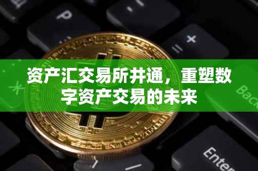 资产汇交易所井通，重塑数字资产交易的未来