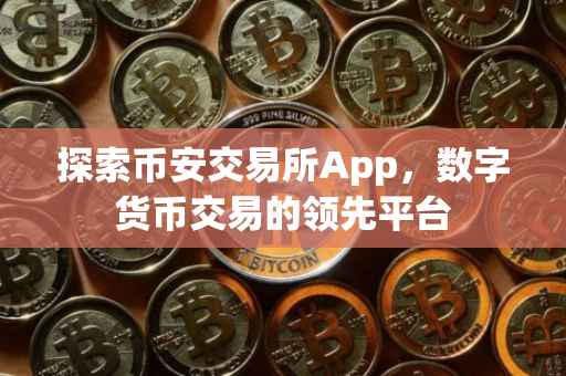 探索币安交易所App，数字货币交易的领先平台