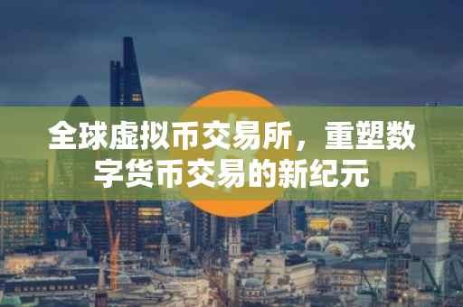 全球虚拟币交易所，重塑数字货币交易的新纪元