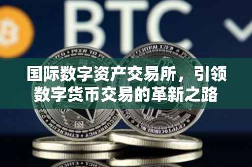 国际数字资产交易所，引领数字货币交易的革新之路