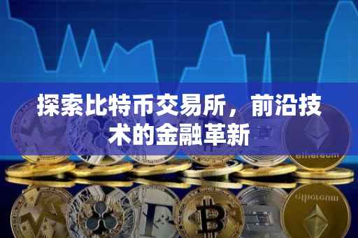 探索比特币交易所，前沿技术的金融革新