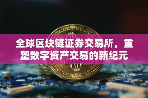 全球区块链证券交易所，重塑数字资产交易的新纪元