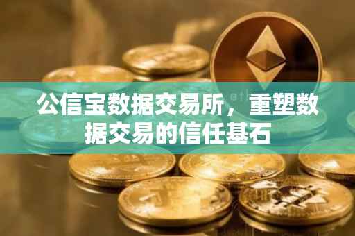 公信宝数据交易所，重塑数据交易的信任基石