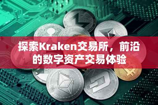 探索Kraken交易所，前沿的数字资产交易体验
