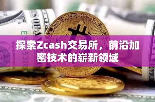探索Zcash交易所，前沿加密技术的崭新领域