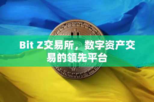 Bit Z交易所，数字资产交易的领先平台