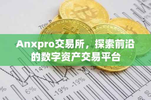 Anxpro交易所，探索前沿的数字资产交易平台