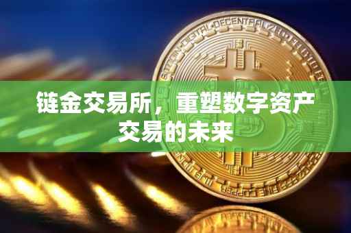 链金交易所，重塑数字资产交易的未来