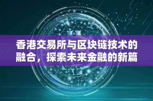 香港交易所与区块链技术的融合，探索未来金融的新篇章