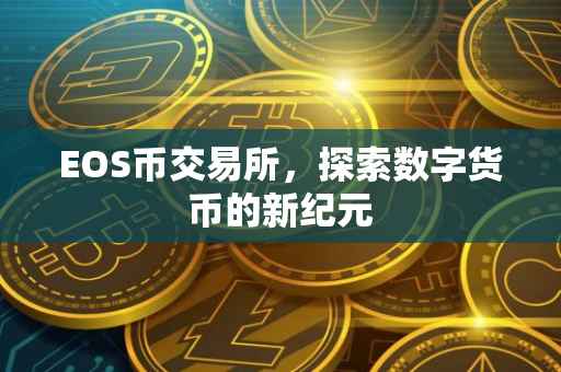 EOS币交易所，探索数字货币的新纪元