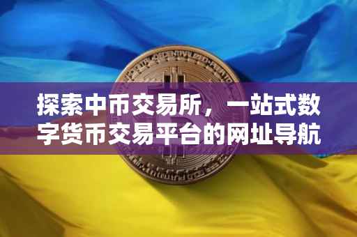 探索中币交易所，一站式数字货币交易平台的网址导航