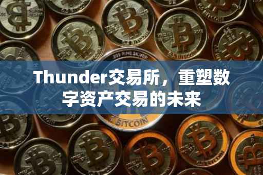 Thunder交易所，重塑数字资产交易的未来