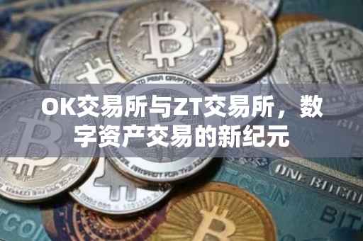 OK交易所与ZT交易所，数字资产交易的新纪元