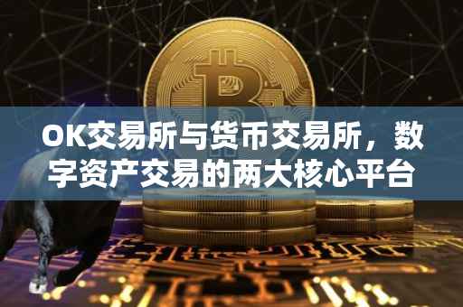 OK交易所与货币交易所，数字资产交易的两大核心平台