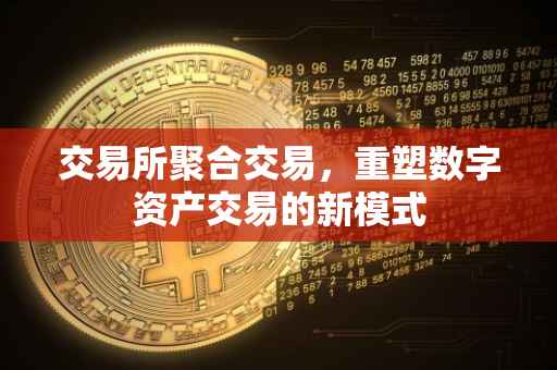 交易所聚合交易，重塑数字资产交易的新模式
