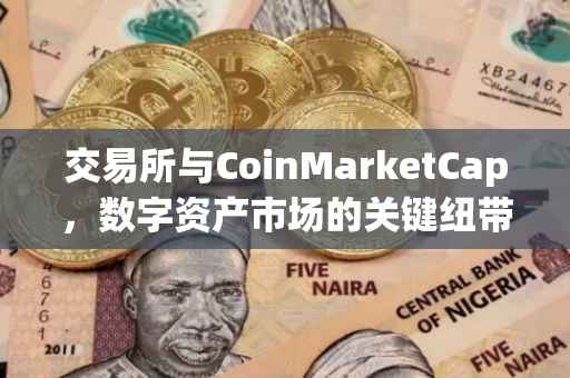 交易所与CoinMarketCap，数字资产市场的关键纽带