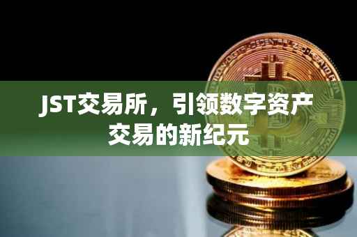 JST交易所，引领数字资产交易的新纪元
