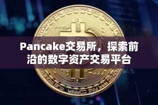 Pancake交易所，探索前沿的数字资产交易平台