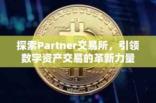 探索Partner交易所，引领数字资产交易的革新力量