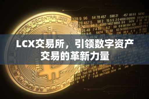LCX交易所，引领数字资产交易的革新力量