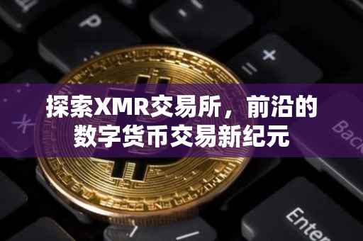 探索XMR交易所，前沿的数字货币交易新纪元