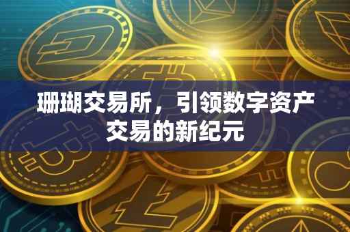 珊瑚交易所，引领数字资产交易的新纪元