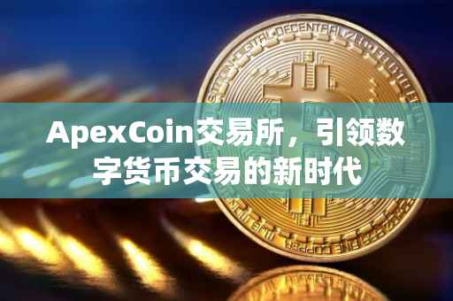 ApexCoin交易所，引领数字货币交易的新时代