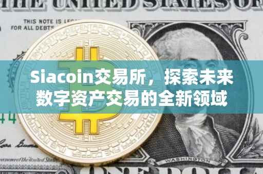 Siacoin交易所，探索未来数字资产交易的全新领域