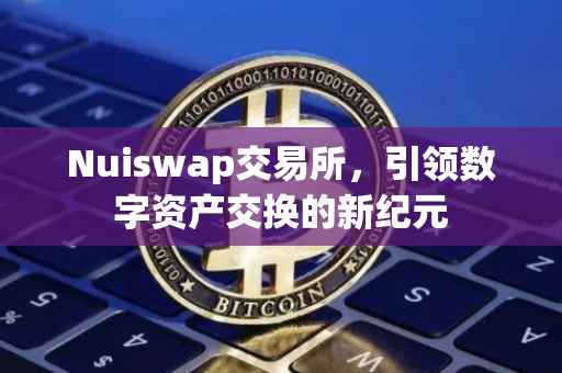 Nuiswap交易所，引领数字资产交换的新纪元