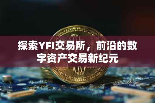 探索YFI交易所，前沿的数字资产交易新纪元