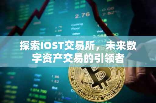 探索IOST交易所，未来数字资产交易的引领者