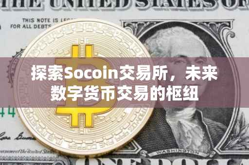 探索Socoin交易所，未来数字货币交易的枢纽