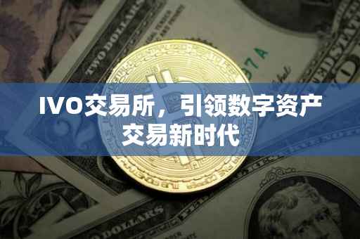 IVO交易所，引领数字资产交易新时代