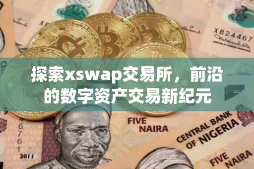 探索xswap交易所，前沿的数字资产交易新纪元