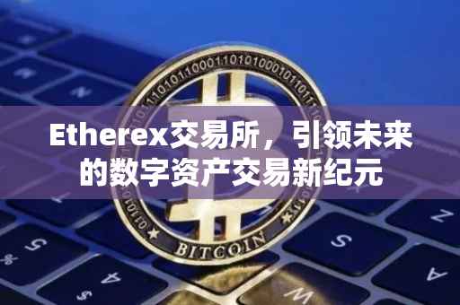 Etherex交易所，引领未来的数字资产交易新纪元