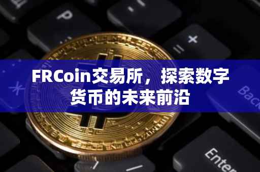 FRCoin交易所，探索数字货币的未来前沿