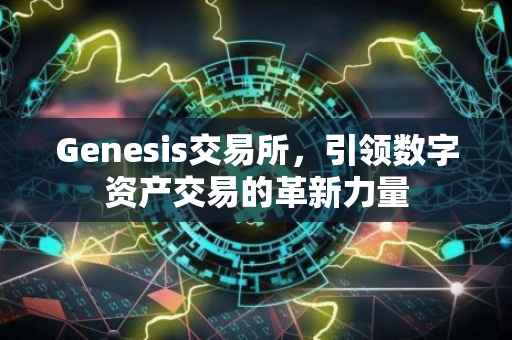 Genesis交易所，引领数字资产交易的革新力量