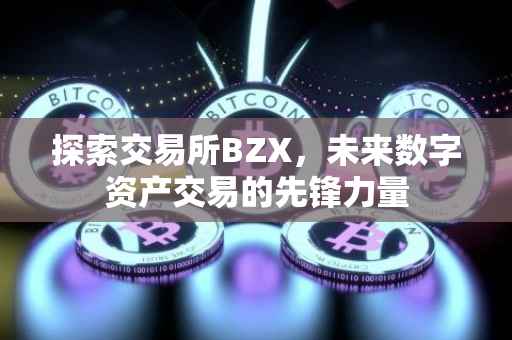 探索交易所BZX，未来数字资产交易的先锋力量