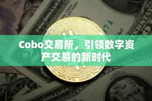Cobo交易所，引领数字资产交易的新时代