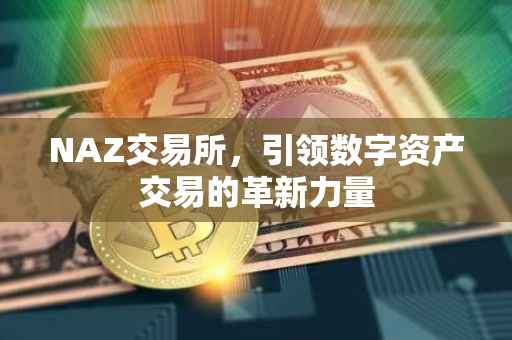 NAZ交易所，引领数字资产交易的革新力量