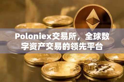Poloniex交易所，全球数字资产交易的领先平台