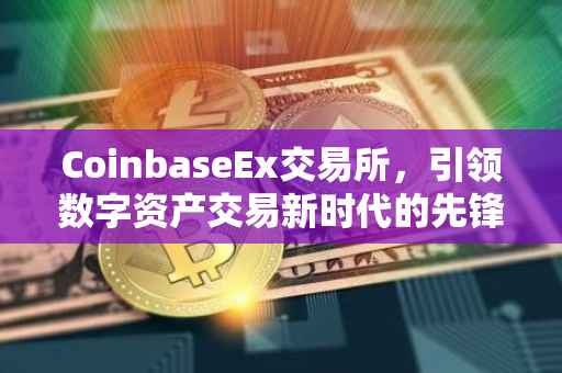 CoinbaseEx交易所，引领数字资产交易新时代的先锋力量