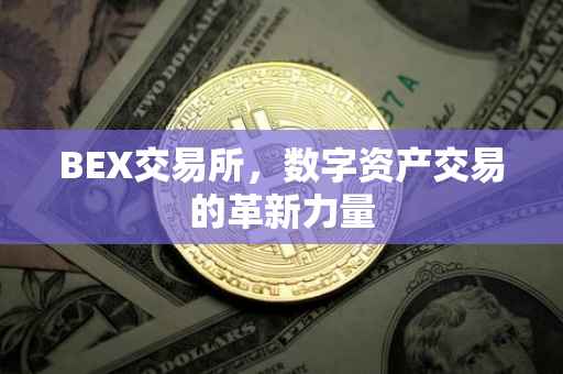 BEX交易所，数字资产交易的革新力量