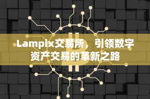 Lampix交易所，引领数字资产交易的革新之路